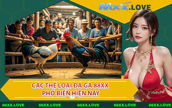 Các Thể Loại Đá Gà 88XX Phổ Biến Hiện Nay