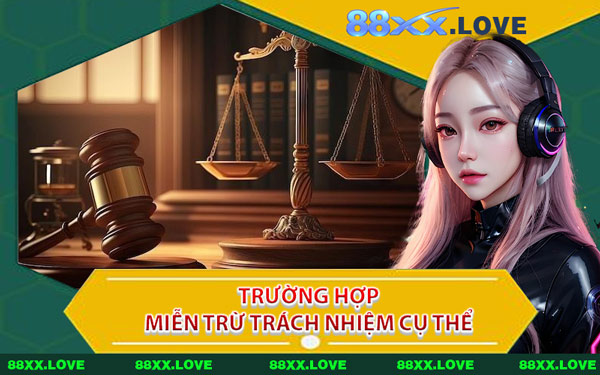 Trường Hợp Miễn Trừ Trách Nhiệm Cụ Thể