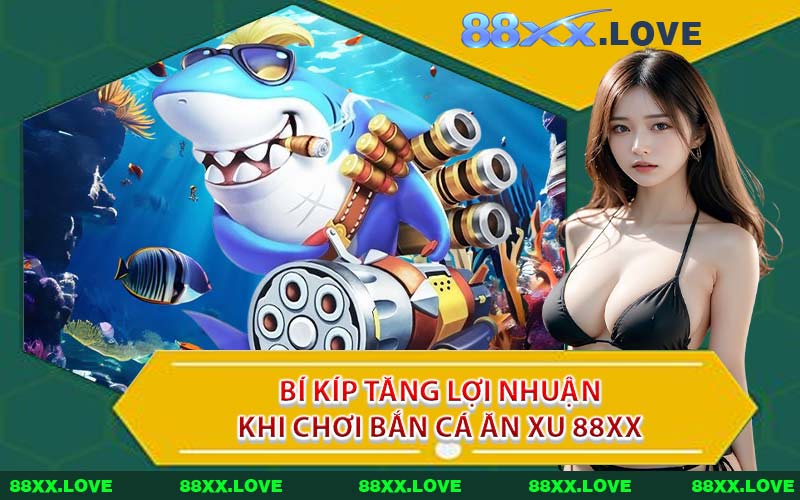 Bí Kíp Tăng Lợi Nhuận Khi Chơi Bắn Cá Ăn Xu 88XX