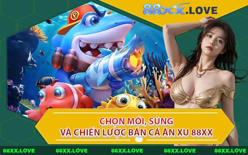 Chọn Mồi, Súng Và Chiến Lược Bắn Cá Ăn Xu 88XX