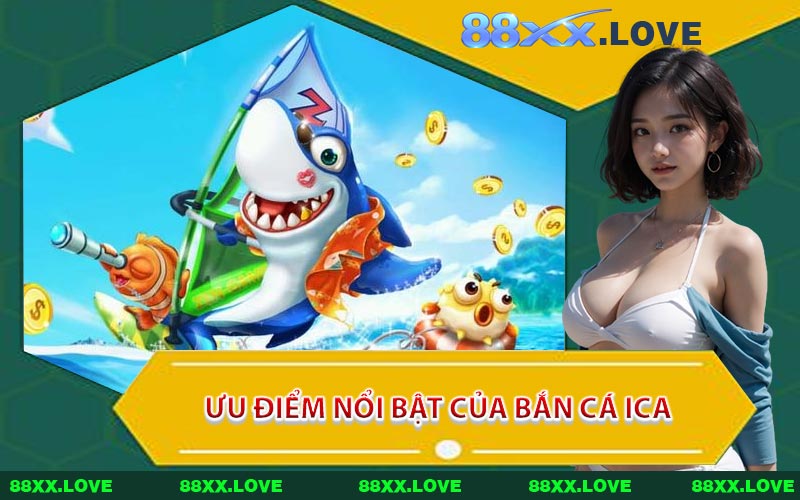 Ưu Điểm Nổi Bật Của Bắn Cá ICA