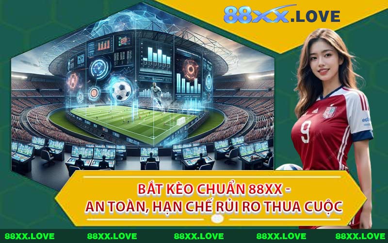 Bắt Kèo Chuẩn 88XX - An Toàn, Hạn Chế Rủi Ro Thua Cuộc