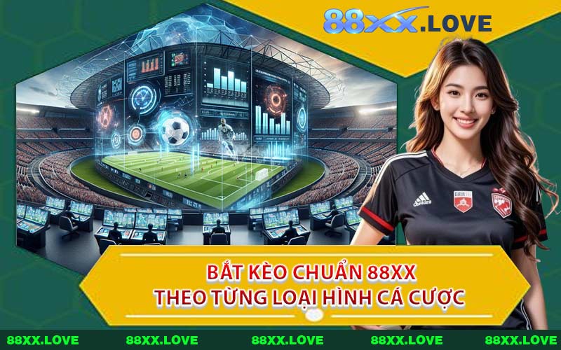 Bắt Kèo Chuẩn 88XX Theo Từng Loại Hình Cá Cược